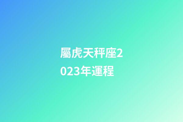 屬虎天秤座2023年運程-第1張-星座運勢-玄機派