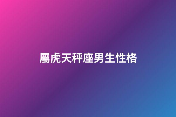 屬虎天秤座男生性格