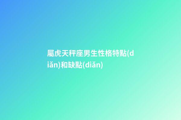 屬虎天秤座男生性格特點(diǎn)和缺點(diǎn)-第1張-星座運(yùn)勢(shì)-玄機(jī)派