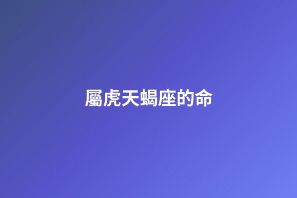 屬虎天蝎座的命-第1張-星座運勢-玄機派
