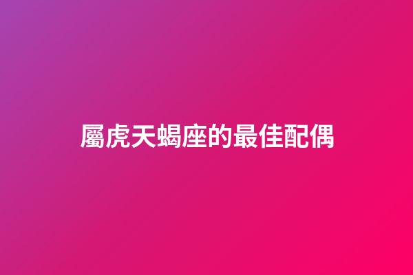 屬虎天蝎座的最佳配偶-第1張-星座運(yùn)勢-玄機(jī)派