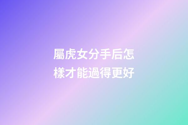 屬虎女分手后怎樣才能過得更好