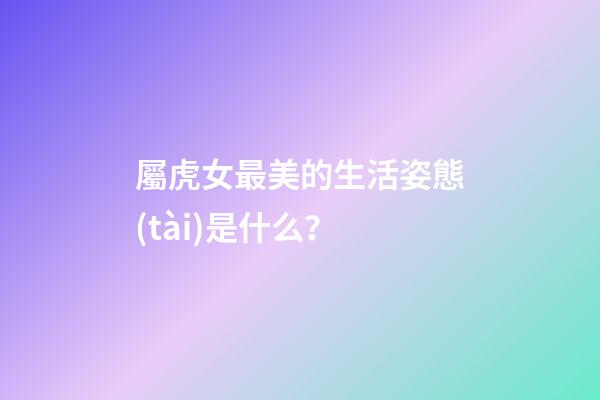 屬虎女最美的生活姿態(tài)是什么？