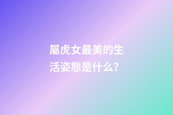 屬虎女最美的生活姿態是什么？
