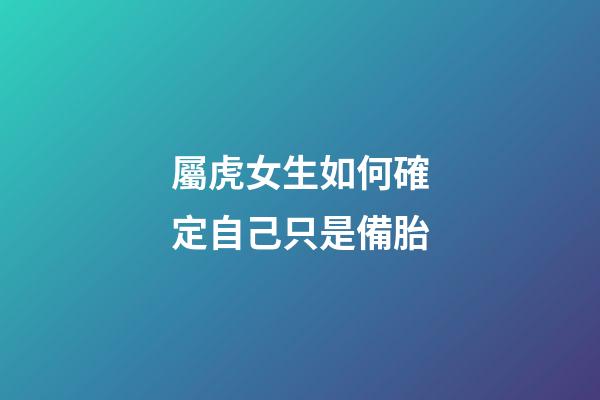 屬虎女生如何確定自己只是備胎