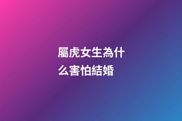 屬虎女生為什么害怕結婚