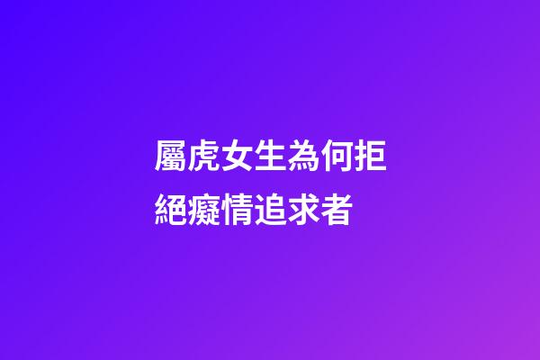 屬虎女生為何拒絕癡情追求者