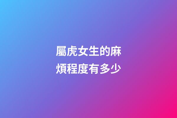 屬虎女生的麻煩程度有多少