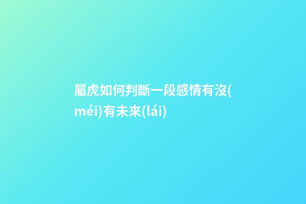 屬虎如何判斷一段感情有沒(méi)有未來(lái)