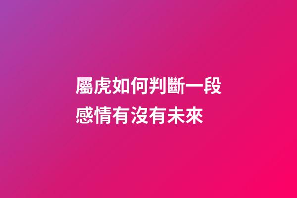 屬虎如何判斷一段感情有沒有未來