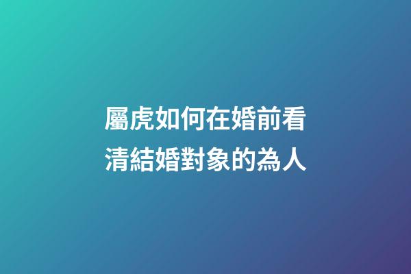 屬虎如何在婚前看清結婚對象的為人