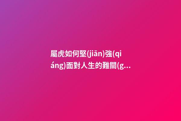 屬虎如何堅(jiān)強(qiáng)面對人生的難關(guān)