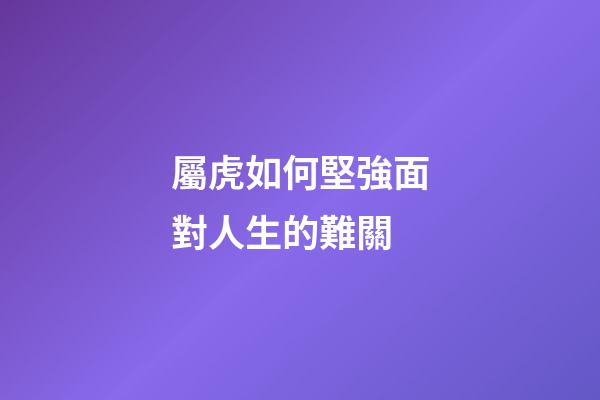 屬虎如何堅強面對人生的難關