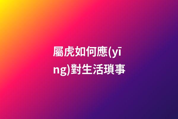 屬虎如何應(yīng)對生活瑣事