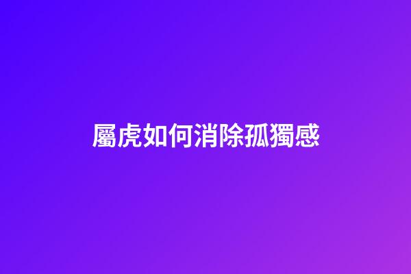 屬虎如何消除孤獨感