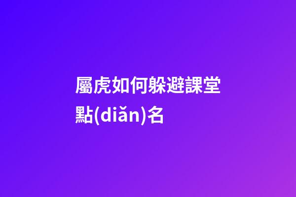 屬虎如何躲避課堂點(diǎn)名