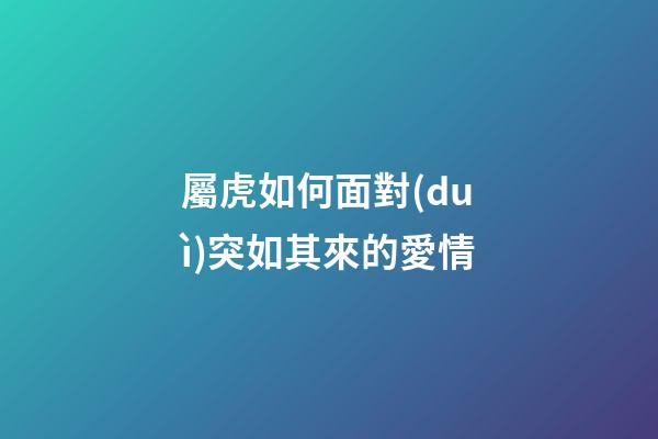 屬虎如何面對(duì)突如其來的愛情