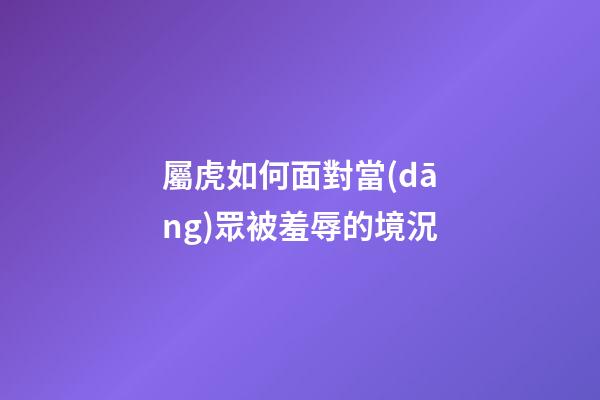 屬虎如何面對當(dāng)眾被羞辱的境況