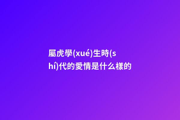 屬虎學(xué)生時(shí)代的愛情是什么樣的