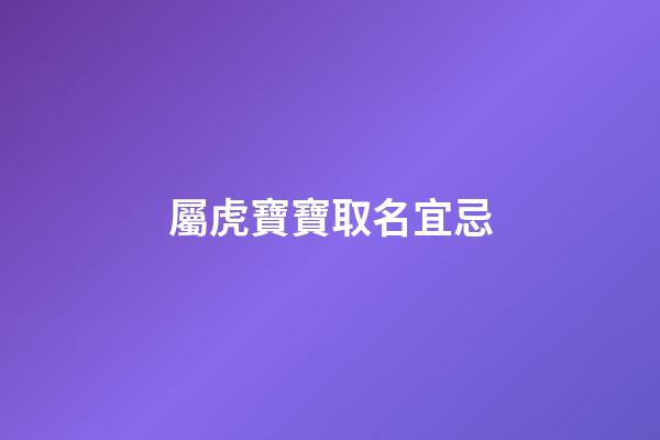 屬虎寶寶取名宜忌(虎寶寶取名字最佳字)-第1張-寶寶起名-玄機派