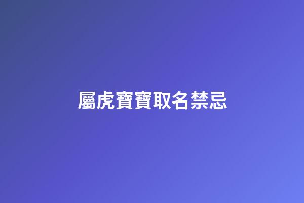屬虎寶寶取名禁忌(屬虎的寶寶取名字宜忌)-第1張-寶寶起名-玄機派