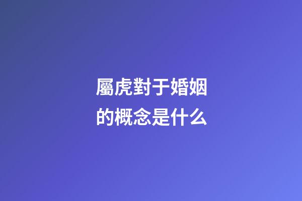屬虎對于婚姻的概念是什么