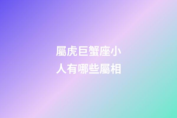 屬虎巨蟹座小人有哪些屬相-第1張-星座運勢-玄機派