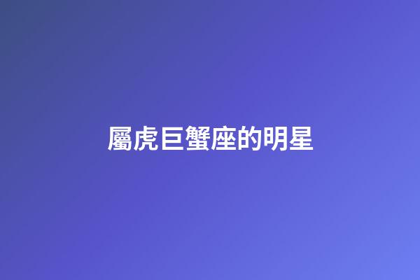 屬虎巨蟹座的明星-第1張-星座運(yùn)勢-玄機(jī)派