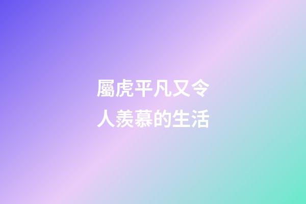屬虎平凡又令人羨慕的生活