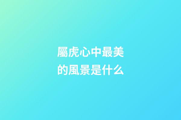 屬虎心中最美的風景是什么
