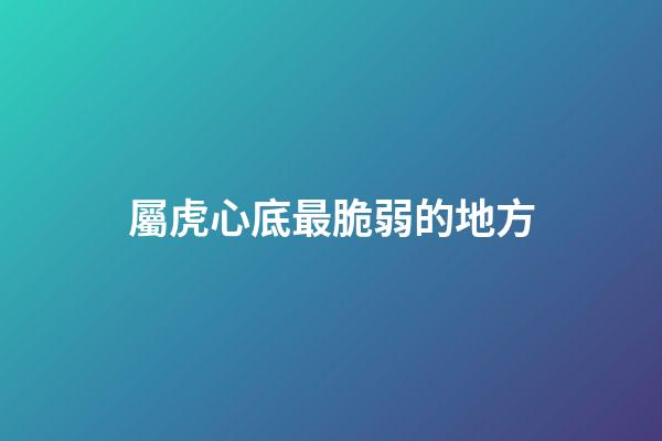 屬虎心底最脆弱的地方