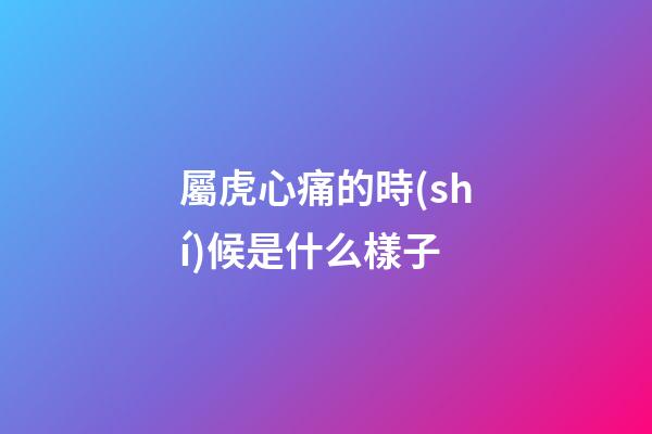 屬虎心痛的時(shí)候是什么樣子