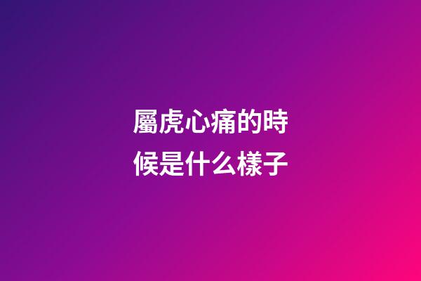 屬虎心痛的時候是什么樣子
