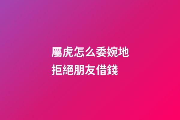 屬虎怎么委婉地拒絕朋友借錢