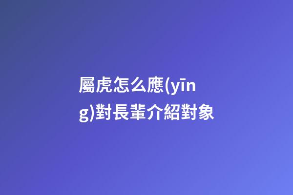 屬虎怎么應(yīng)對長輩介紹對象