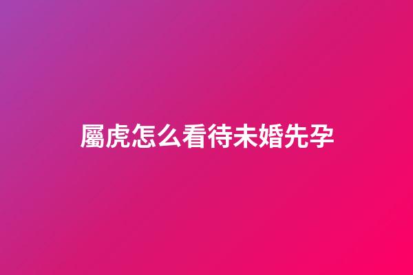 屬虎怎么看待未婚先孕
