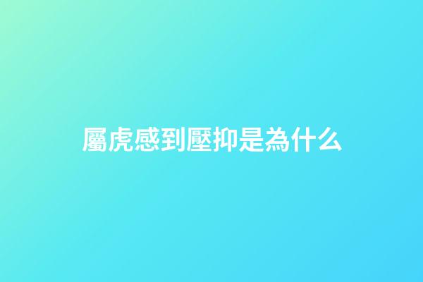 屬虎感到壓抑是為什么