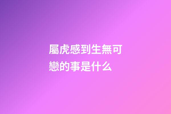 屬虎感到生無可戀的事是什么