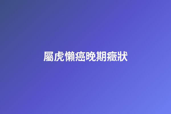 屬虎懶癌晚期癥狀