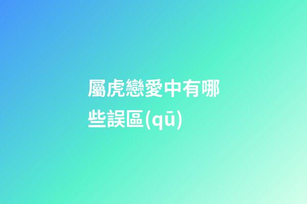 屬虎戀愛中有哪些誤區(qū)