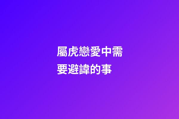 屬虎戀愛中需要避諱的事