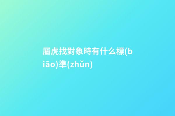 屬虎找對象時有什么標(biāo)準(zhǔn)