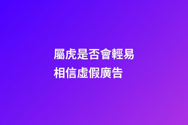 屬虎是否會輕易相信虛假廣告