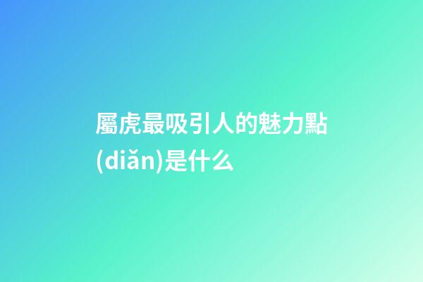 屬虎最吸引人的魅力點(diǎn)是什么