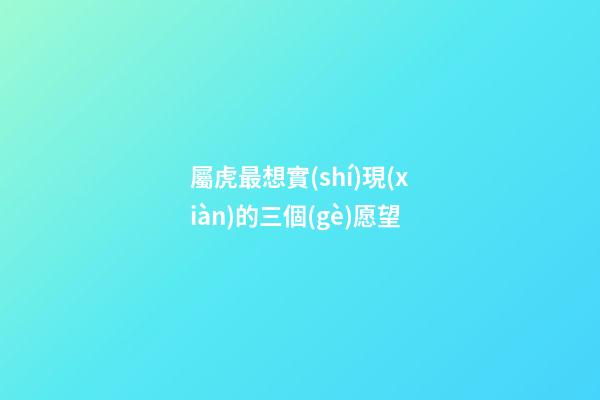 屬虎最想實(shí)現(xiàn)的三個(gè)愿望