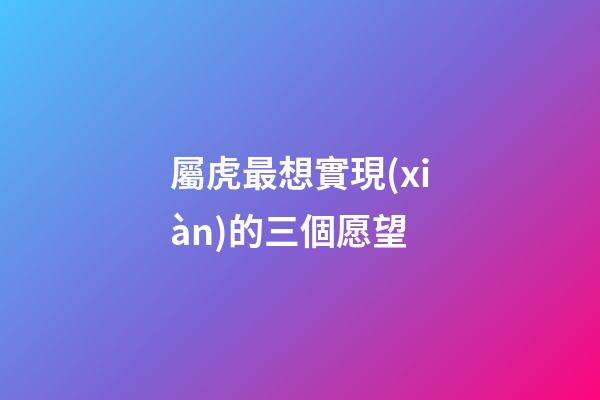 屬虎最想實現(xiàn)的三個愿望