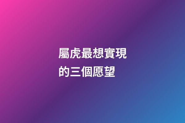 屬虎最想實現的三個愿望