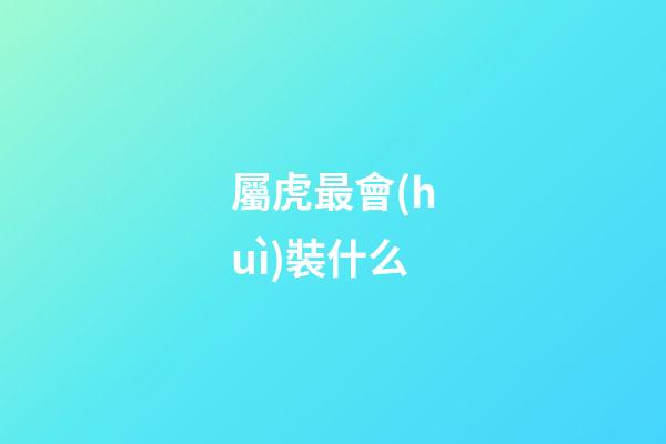 屬虎最會(huì)裝什么