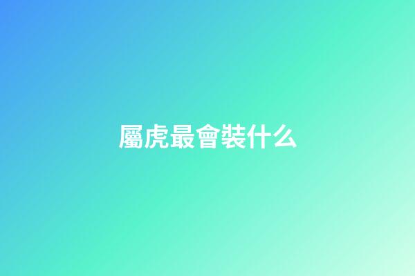 屬虎最會裝什么