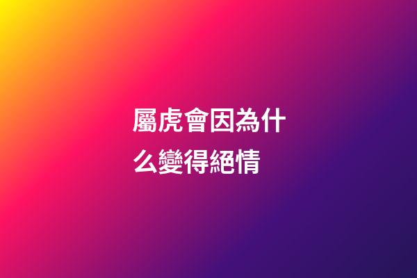 屬虎會因為什么變得絕情